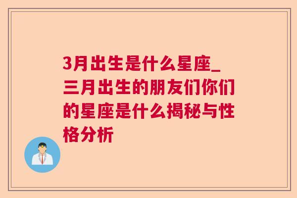 3月出生是什么星座_三月出生的朋友们你们的星座是什么揭秘与性格分析