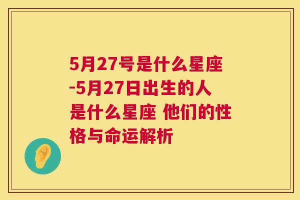 5月27号是什么星座-5月27日出生的人是什么星座 他们的性格与命运解析