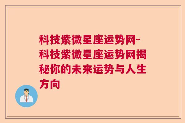 科技紫微星座运势网-科技紫微星座运势网揭秘你的未来运势与人生方向