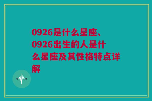 0926是什么星座、0926出生的人是什么星座及其性格特点详解