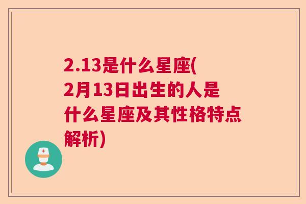 2.13是什么星座(2月13日出生的人是什么星座及其性格特点解析)