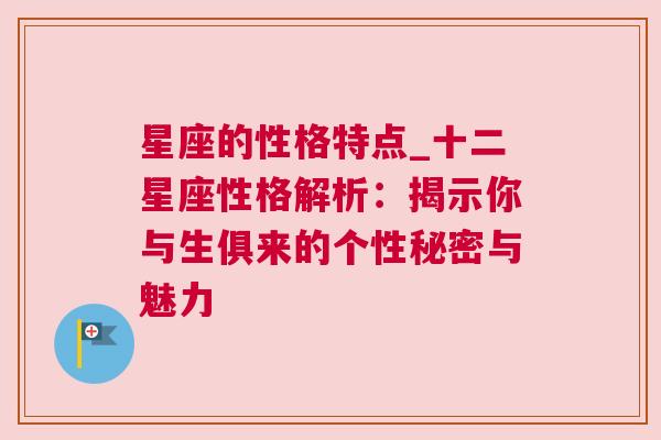 星座的性格特点_十二星座性格解析：揭示你与生俱来的个性秘密与魅力