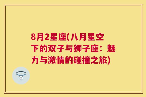 8月2星座(八月星空下的双子与狮子座：魅力与激情的碰撞之旅)