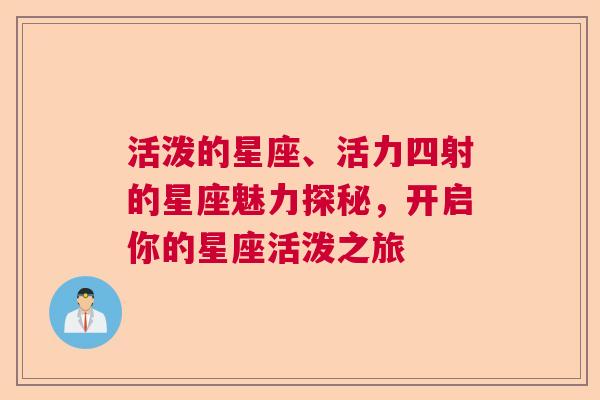 活泼的星座、活力四射的星座魅力探秘，开启你的星座活泼之旅