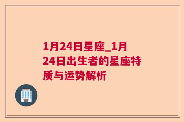 1月24日星座_1月24日出生者的星座特质与运势解析