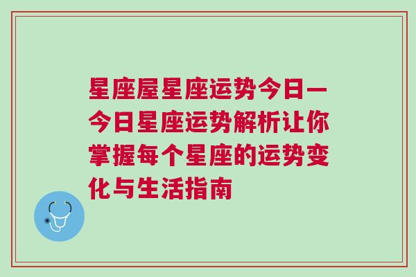 星座屋星座运势今日—今日星座运势解析让你掌握每个星座的运势变化与生活指南