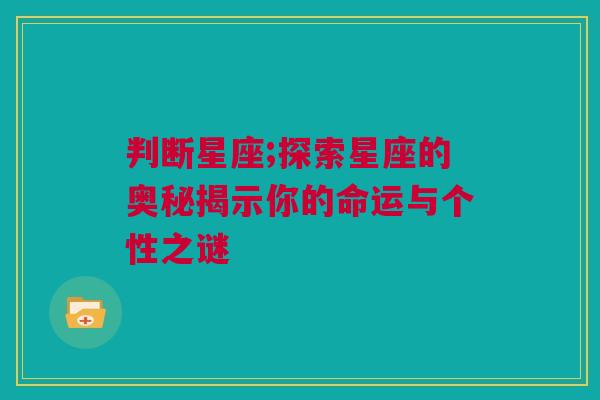 判断星座;探索星座的奥秘揭示你的命运与个性之谜