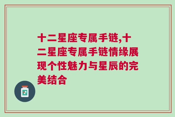 十二星座专属手链,十二星座专属手链情缘展现个性魅力与星辰的完美结合