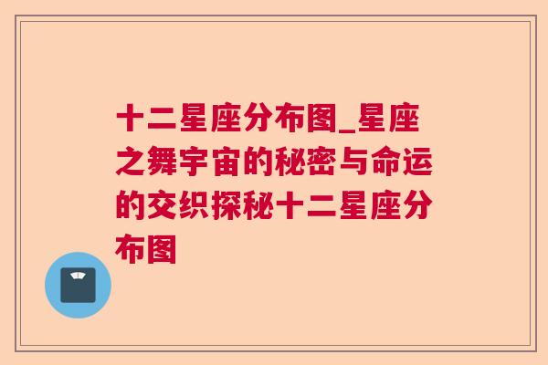 十二星座分布图_星座之舞宇宙的秘密与命运的交织探秘十二星座分布图