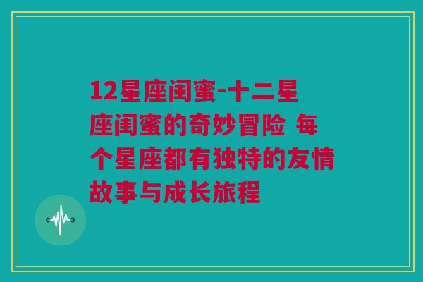 12星座闺蜜-十二星座闺蜜的奇妙冒险 每个星座都有独特的友情故事与成长旅程