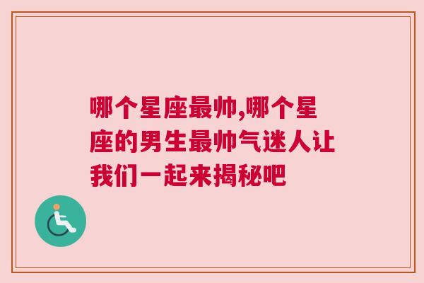 哪个星座最帅,哪个星座的男生最帅气迷人让我们一起来揭秘吧