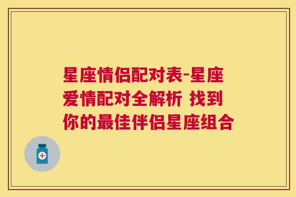 星座情侣配对表-星座爱情配对全解析 找到你的最佳伴侣星座组合