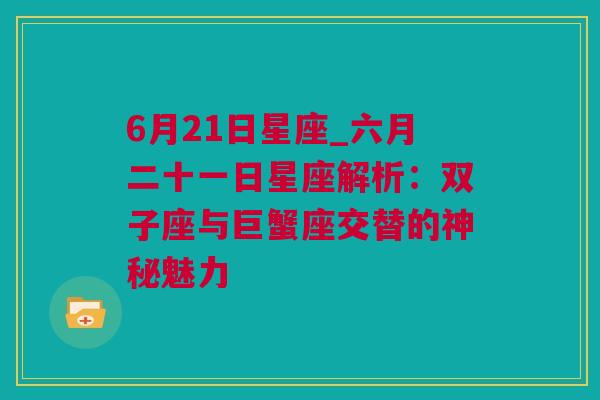 6月21日星座_六月二十一日星座解析：双子座与巨蟹座交替的神秘魅力