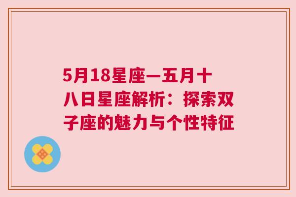 5月18星座—五月十八日星座解析：探索双子座的魅力与个性特征