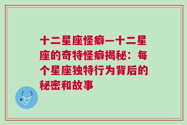 十二星座怪癖—十二星座的奇特怪癖揭秘：每个星座独特行为背后的秘密和故事