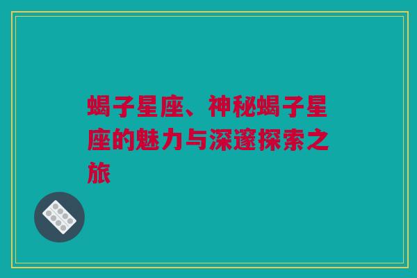 蝎子星座、神秘蝎子星座的魅力与深邃探索之旅