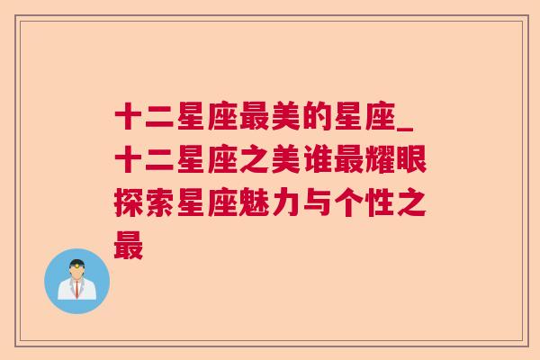 十二星座最美的星座_十二星座之美谁最耀眼探索星座魅力与个性之最