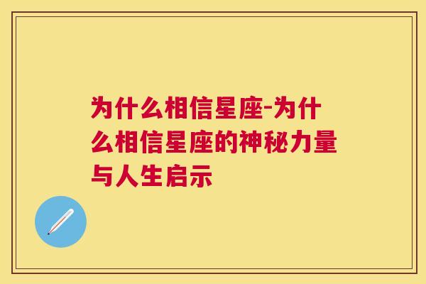 为什么相信星座-为什么相信星座的神秘力量与人生启示