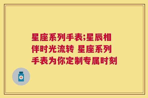 星座系列手表;星辰相伴时光流转 星座系列手表为你定制专属时刻