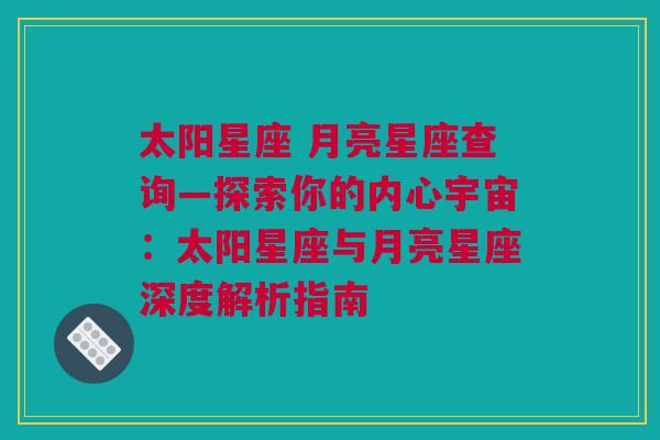 太阳星座 月亮星座查询—探索你的内心宇宙：太阳星座与月亮星座深度解析指南