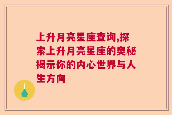 上升月亮星座查询,探索上升月亮星座的奥秘揭示你的内心世界与人生方向