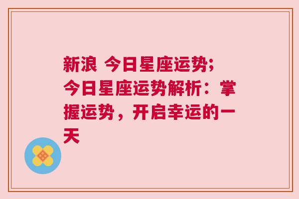 新浪 今日星座运势;今日星座运势解析：掌握运势，开启幸运的一天