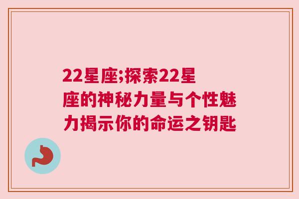 22星座;探索22星座的神秘力量与个性魅力揭示你的命运之钥匙