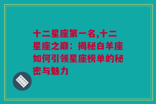 十二星座第一名,十二星座之巅：揭秘白羊座如何引领星座榜单的秘密与魅力