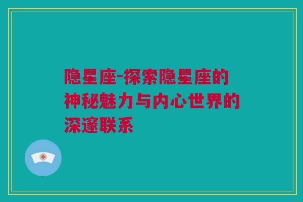 隐星座-探索隐星座的神秘魅力与内心世界的深邃联系