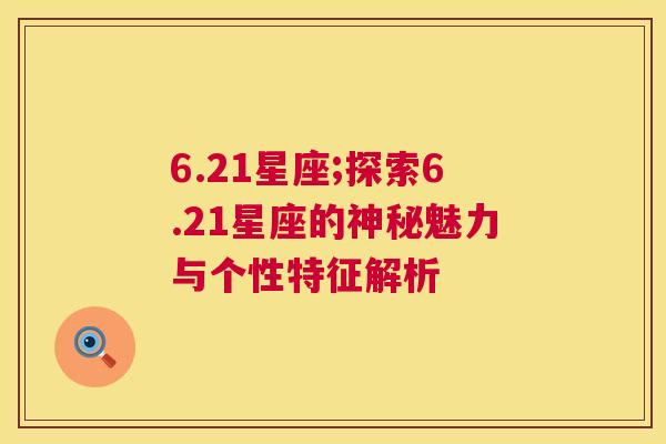 6.21星座;探索6.21星座的神秘魅力与个性特征解析