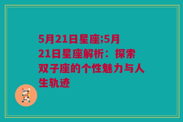 5月21日星座;5月21日星座解析：探索双子座的个性魅力与人生轨迹