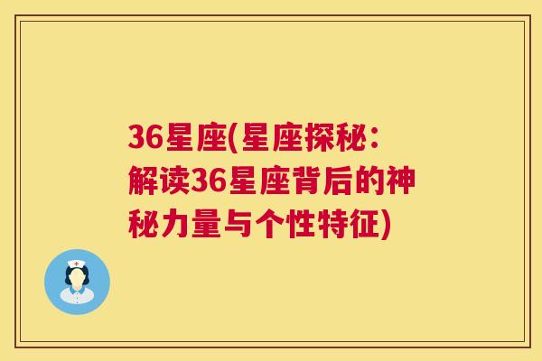 36星座(星座探秘：解读36星座背后的神秘力量与个性特征)