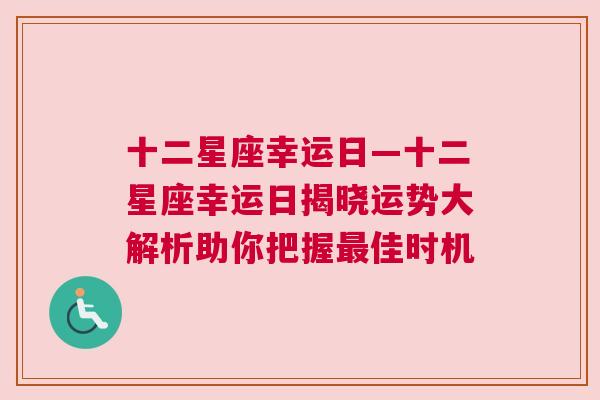 十二星座幸运日—十二星座幸运日揭晓运势大解析助你把握最佳时机