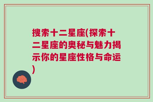 搜索十二星座(探索十二星座的奥秘与魅力揭示你的星座性格与命运)