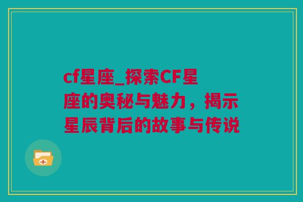 cf星座_探索CF星座的奥秘与魅力，揭示星辰背后的故事与传说