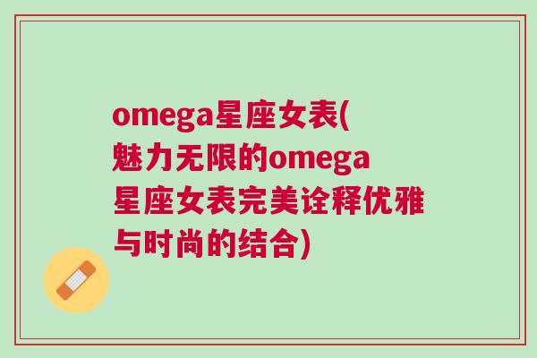 omega星座女表(魅力无限的omega星座女表完美诠释优雅与时尚的结合)