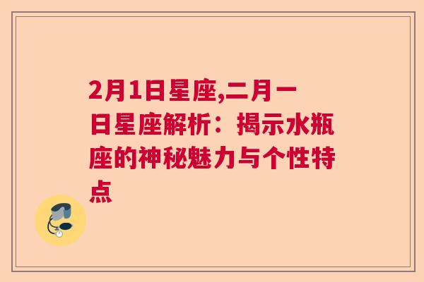 2月1日星座,二月一日星座解析：揭示水瓶座的神秘魅力与个性特点