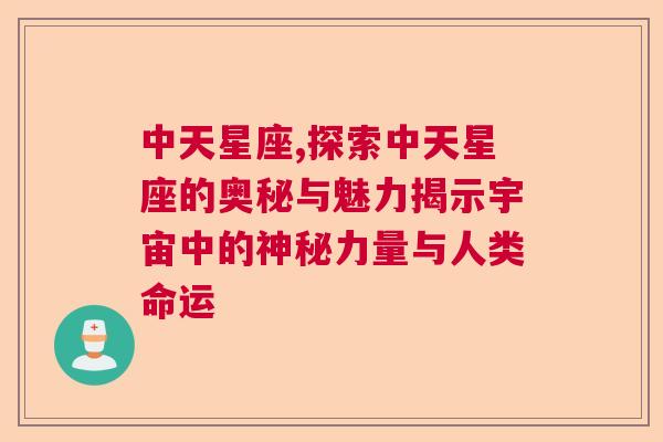 中天星座,探索中天星座的奥秘与魅力揭示宇宙中的神秘力量与人类命运