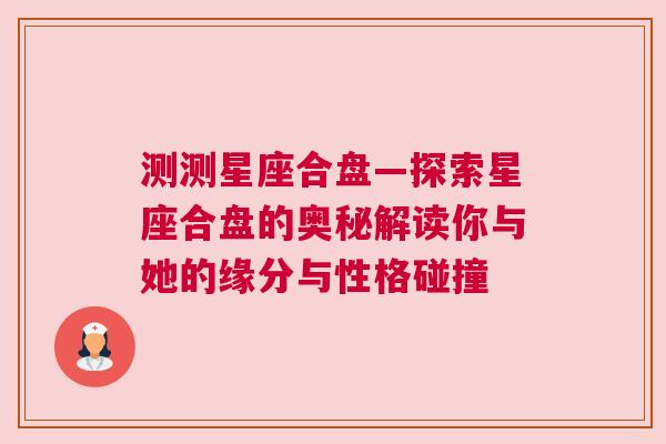 测测星座合盘—探索星座合盘的奥秘解读你与她的缘分与性格碰撞