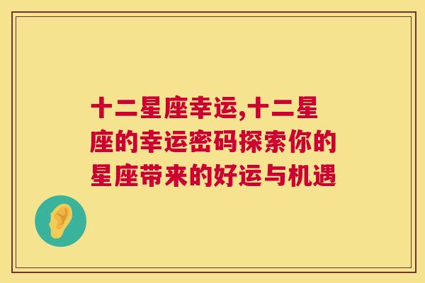 十二星座幸运,十二星座的幸运密码探索你的星座带来的好运与机遇