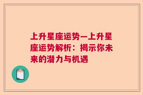 上升星座运势—上升星座运势解析：揭示你未来的潜力与机遇