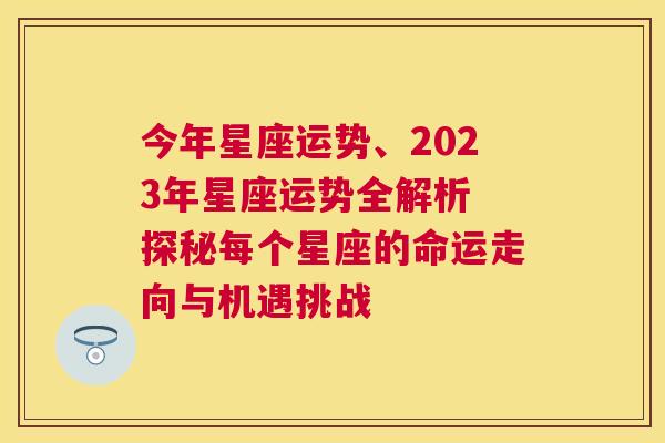 今年星座运势、2023年星座运势全解析 探秘每个星座的命运走向与机遇挑战