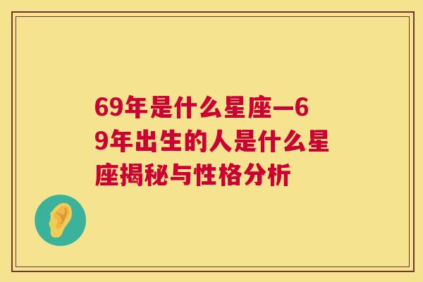 69年是什么星座—69年出生的人是什么星座揭秘与性格分析