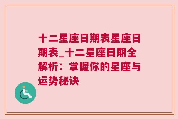 十二星座日期表星座日期表_十二星座日期全解析：掌握你的星座与运势秘诀