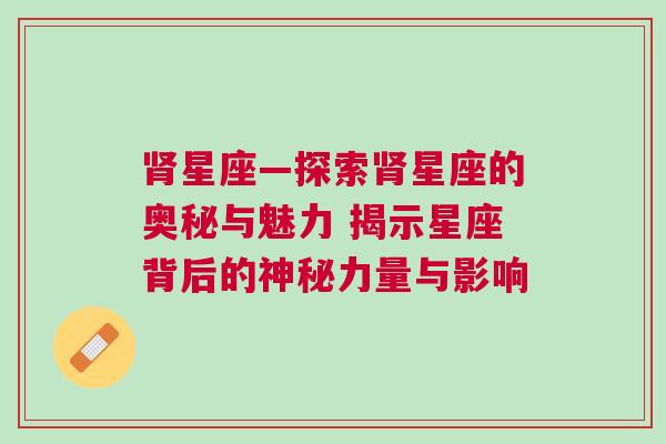 肾星座—探索肾星座的奥秘与魅力 揭示星座背后的神秘力量与影响