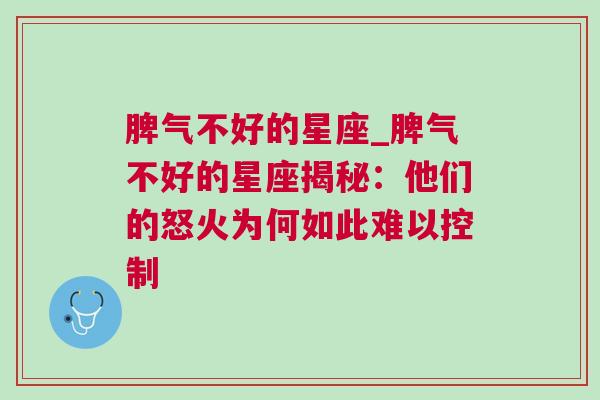 脾气不好的星座_脾气不好的星座揭秘：他们的怒火为何如此难以控制