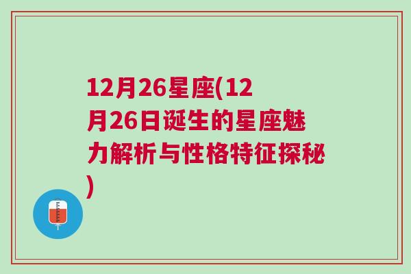 12月26星座(12月26日诞生的星座魅力解析与性格特征探秘)