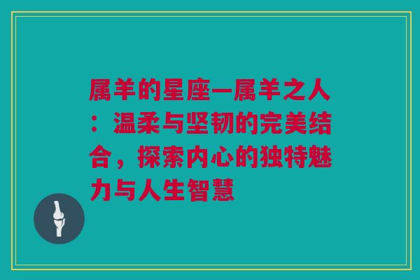 属羊的星座—属羊之人：温柔与坚韧的完美结合，探索内心的独特魅力与人生智慧