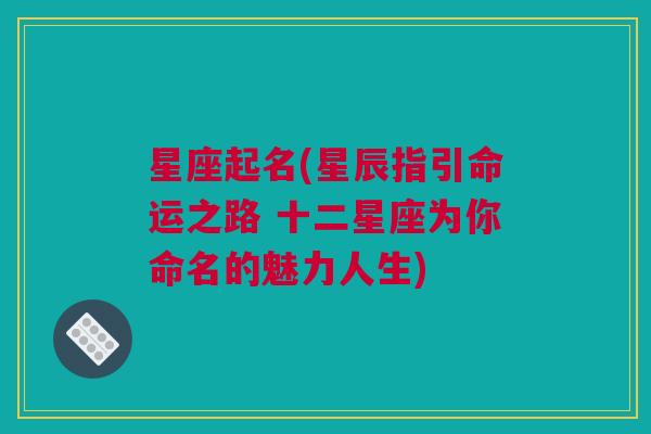 星座起名(星辰指引命运之路 十二星座为你命名的魅力人生)