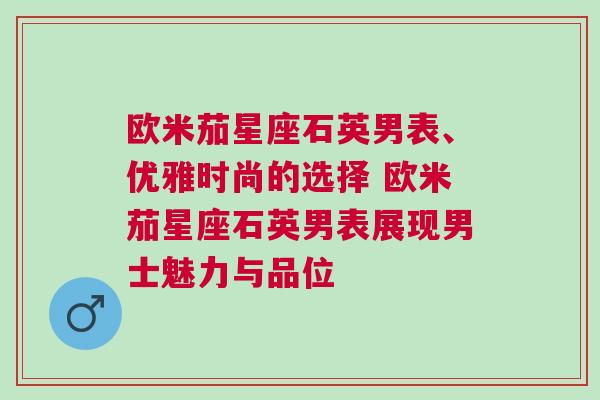 欧米茄星座石英男表、优雅时尚的选择 欧米茄星座石英男表展现男士魅力与品位